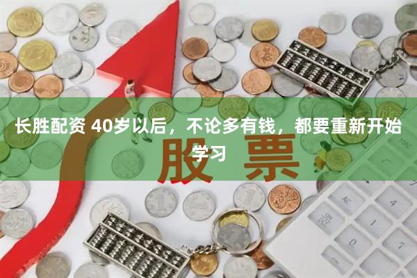 长胜配资 40岁以后，不论多有钱，都要重新开始学习
