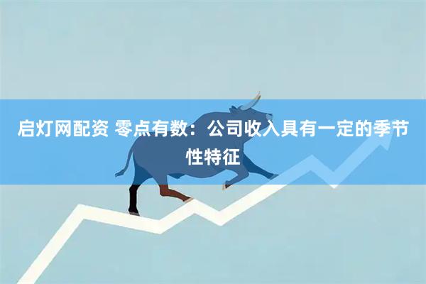 启灯网配资 零点有数：公司收入具有一定的季节性特征