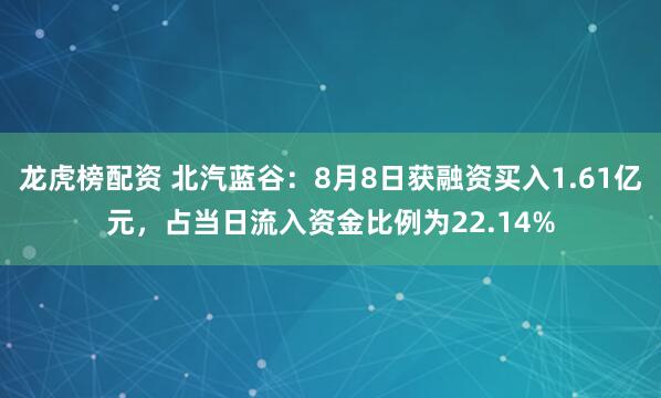 龙虎榜配资 北汽蓝谷：8月8日获融资买入1.61亿元，占当日流入资金比例为22.14%